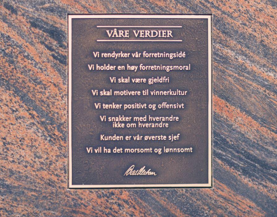 Våre verdier: Vi rendyrker vår forretningside, vi holder en høy foretningsmoral, vi skal være gjeldfri, vi skal motivere til vinnerkultur, vi tenker positivt og offensivt, vi snakker med hverandre ikke om hverandre, kunden er vår øverste sjef, vi vil ha det morsomt og lønnsomt.